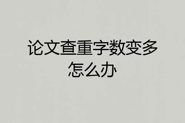 论文查重字数变多怎么办