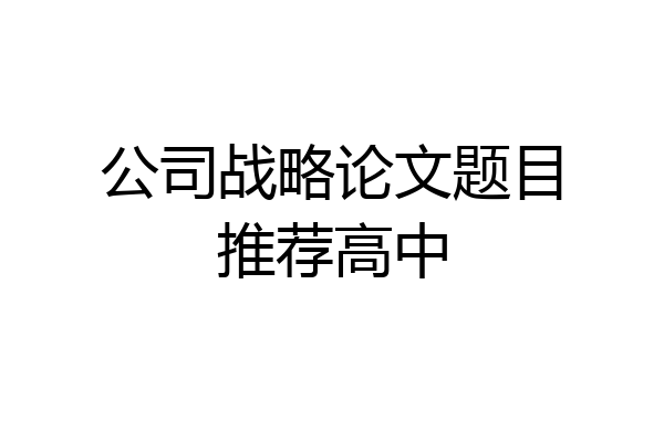 公司战略论文题目推荐高中