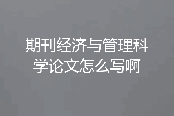 期刊经济与管理科学论文怎么写啊