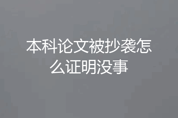 本科论文被抄袭怎么证明没事