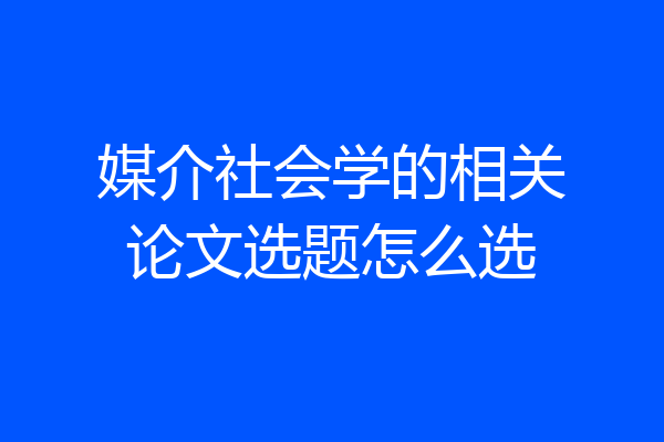 媒介社会学的相关论文选题怎么选