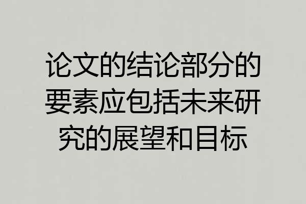 论文的结论部分的要素应包括未来研究的展望和目标