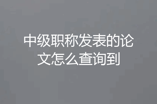 中级职称发表的论文怎么查询到