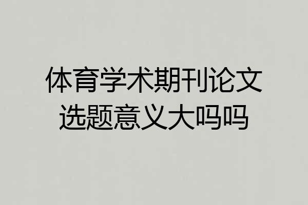 体育学术期刊论文选题意义大吗吗