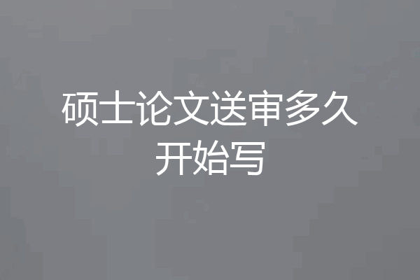 硕士论文送审多久开始写