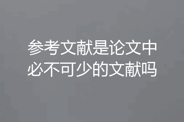 参考文献是论文中必不可少的文献吗