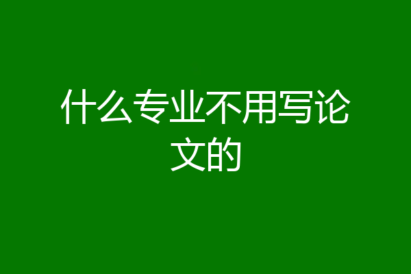 什么专业不用写论文的