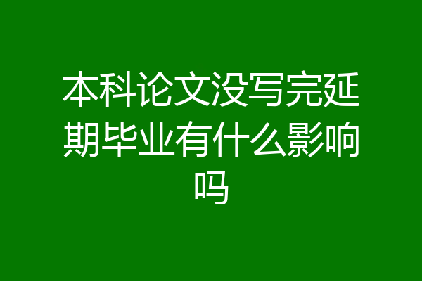 本科论文没写完延期毕业有什么影响吗