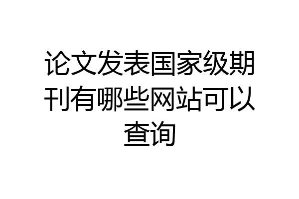 论文发表国家级期刊有哪些网站可以查询