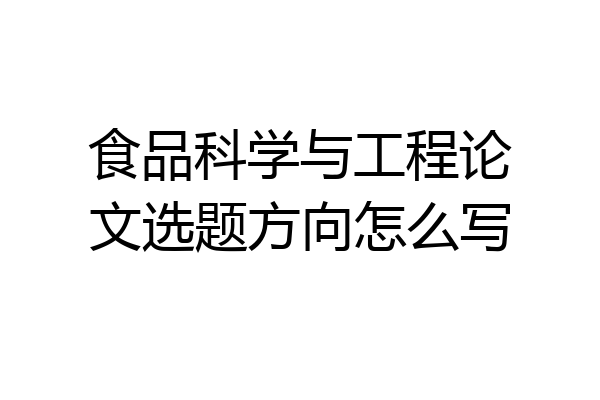 食品科学与工程论文选题方向怎么写