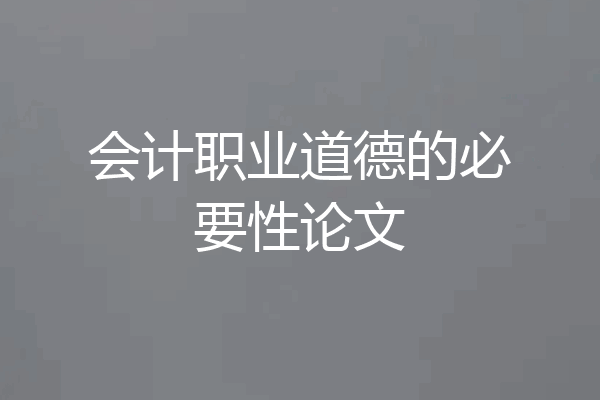 会计职业道德的必要性论文