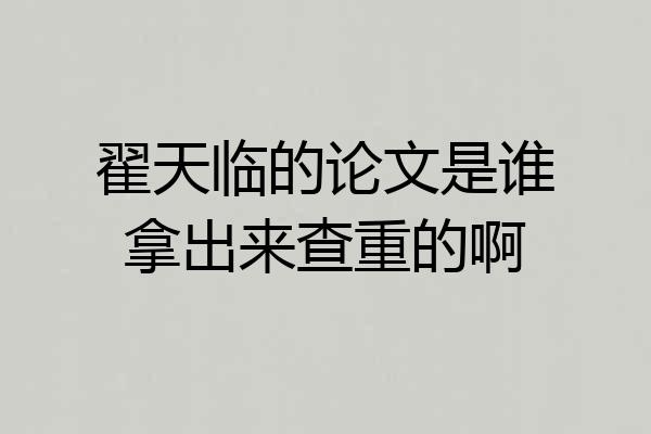 翟天临的论文是谁拿出来查重的啊
