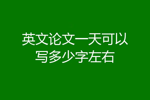 英文论文一天可以写多少字左右