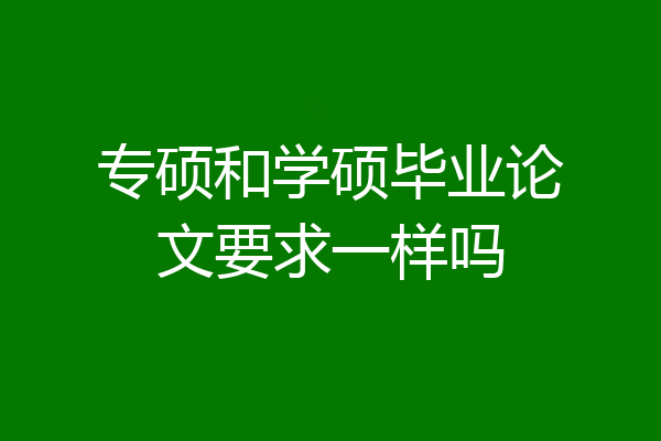 专硕和学硕毕业论文要求一样吗