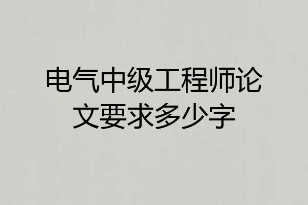电气中级工程师论文要求多少字