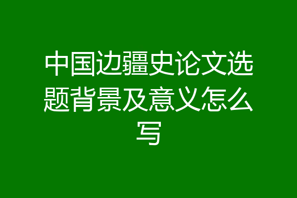 中国边疆史论文选题背景及意义怎么写