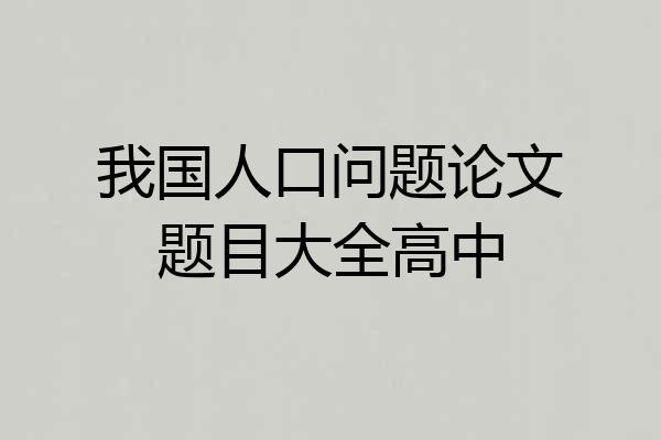 我国人口问题论文题目大全高中