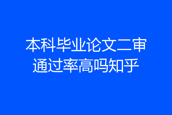 本科毕业论文二审通过率高吗知乎