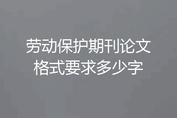 劳动保护期刊论文格式要求多少字