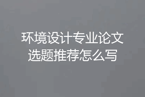 环境设计专业论文选题推荐怎么写