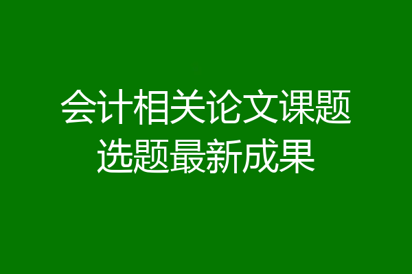会计相关论文课题选题最新成果