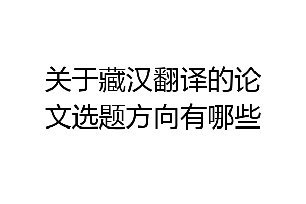 关于藏汉翻译的论文选题方向有哪些