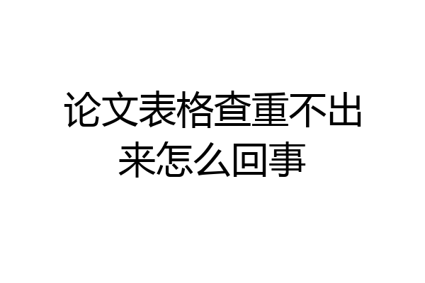 论文表格查重不出来怎么回事