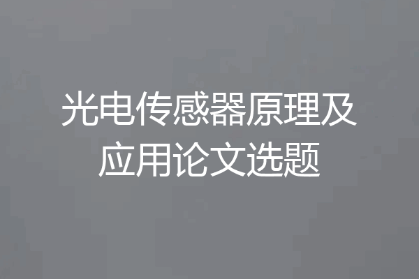 光电传感器原理及应用论文选题