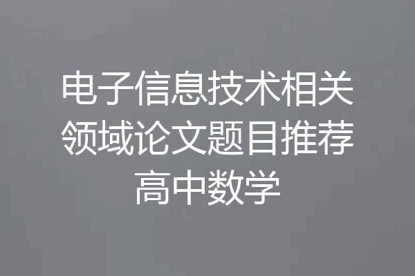 电子信息技术相关领域论文题目推荐高中数学
