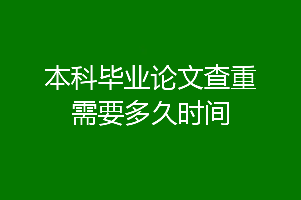 本科毕业论文查重需要多久时间