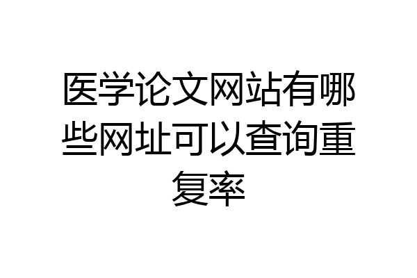 医学论文网站有哪些网址可以查询重复率