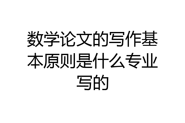 数学论文的写作基本原则是什么专业写的