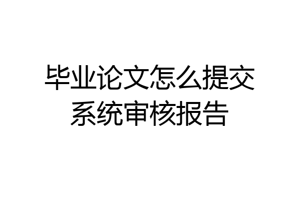毕业论文怎么提交系统审核报告