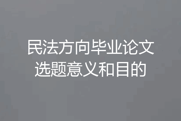 民法方向毕业论文选题意义和目的