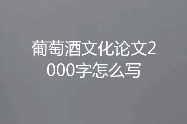 葡萄酒文化论文2000字怎么写