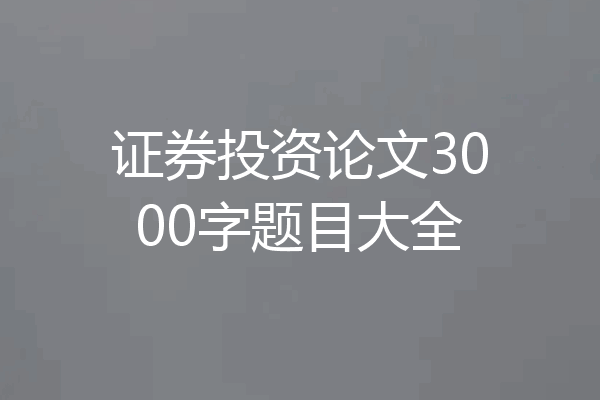 证券投资论文3000字题目大全