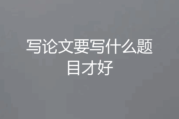 写论文要写什么题目才好