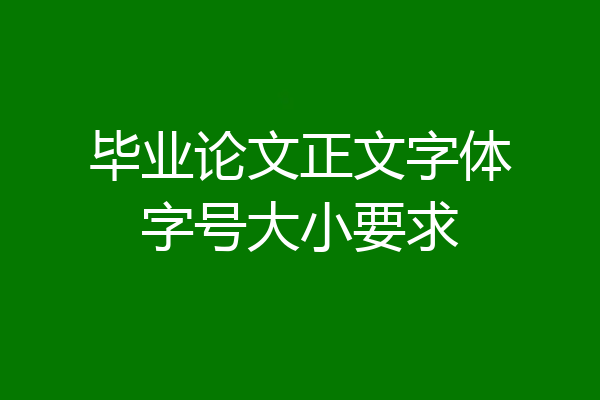 毕业论文正文字体字号大小要求