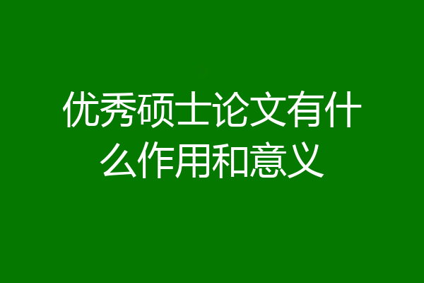 优秀硕士论文有什么作用和意义