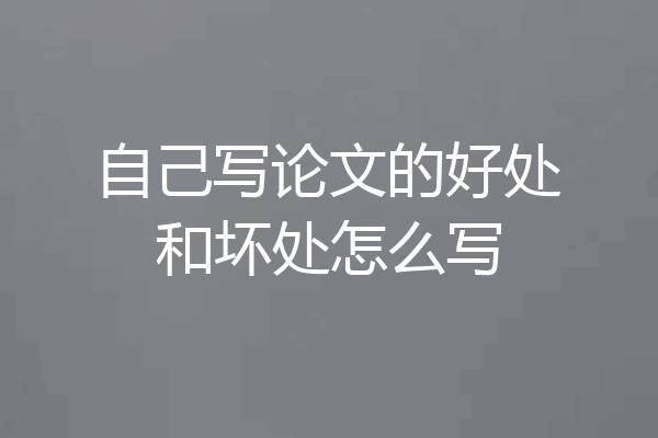 自己写论文的好处和坏处怎么写