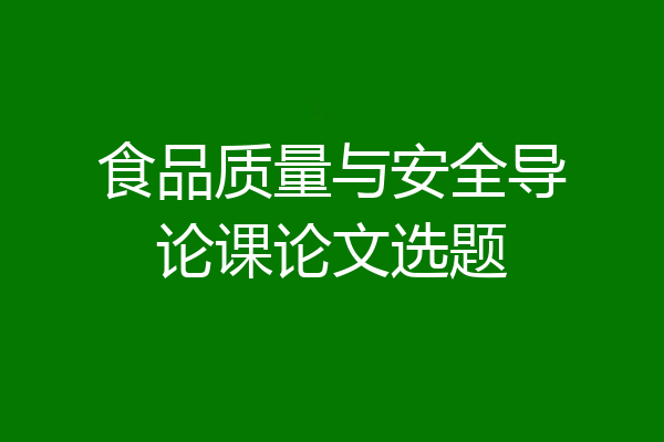 食品质量与安全导论课论文选题