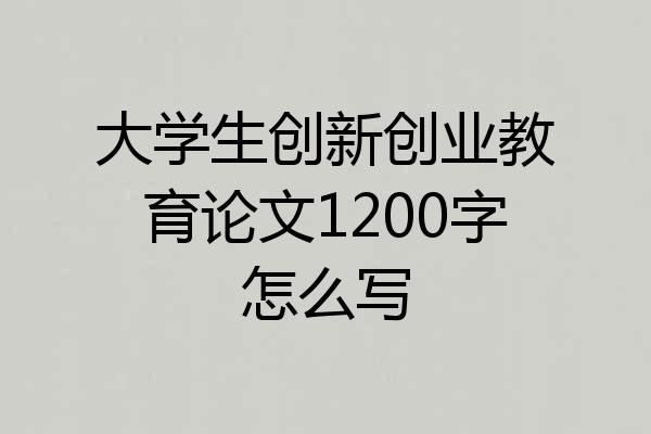 大学生创新创业教育论文1200字怎么写