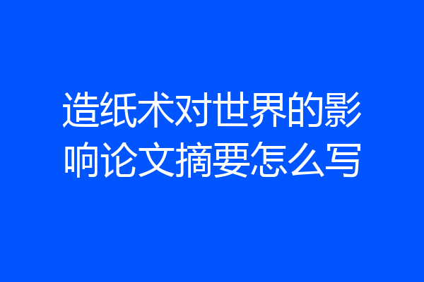 造纸术对世界的影响论文摘要怎么写
