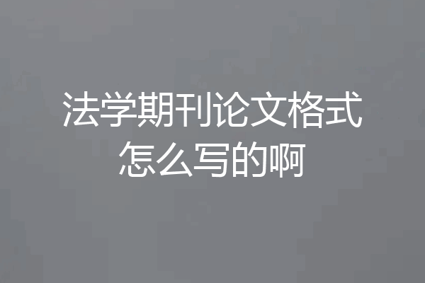 法学期刊论文格式怎么写的啊