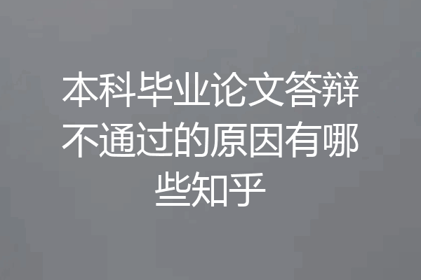 本科毕业论文答辩不通过的原因有哪些知乎