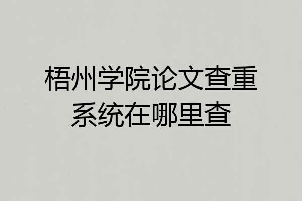 梧州学院论文查重系统在哪里查