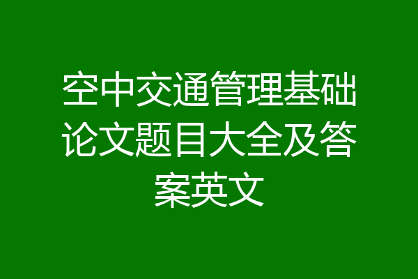 空中交通管理基础论文题目大全及答案英文