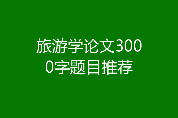 旅游学论文3000字题目推荐