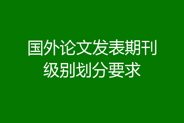 国外论文发表期刊级别划分要求
