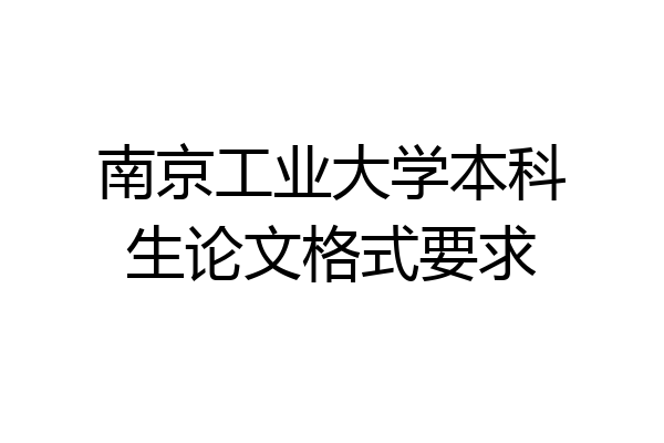 南京工业大学本科生论文格式要求
